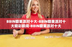BBIN糖果派对十大-BBIN糖果派对十大精彩瞬间-BBIN糖果派对十大