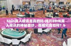 bbin真人视讯是真的吗-揭开BBIN真人视讯的神秘面纱，真相究竟如何？bbin真人视讯是真的吗