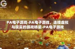 PA电子游戏-PA电子游戏，连接虚拟与现实的游戏桥梁-PA电子游戏