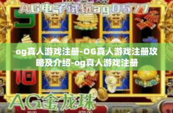 og真人游戏注册-OG真人游戏注册攻略及介绍-og真人游戏注册