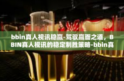 bbin真人视讯稳赢-驾驭赢面之道，BBIN真人视讯的稳定制胜策略-bbin真人视讯稳赢