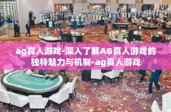 ag真人游戏-深入了解AG真人游戏的独特魅力与机制-ag真人游戏