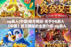 og真人(中国)官方网站-关于OG真人（中国）官方网站的全面介绍-og真人(中国)官方网站