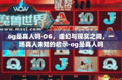 og是真人吗-OG，虚幻与现实之间，一场真人未知的启示-og是真人吗