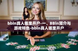 bbin真人哪里开户-一、BBin简介与游戏特色-bbin真人哪里开户