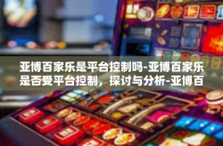 亚博百家乐是平台控制吗-亚博百家乐是否受平台控制，探讨与分析-亚博百家乐是平台控制吗
