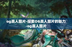 og真人图片-探索OG真人图片的魅力-og真人图片