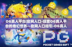 OG真人平台|官网入口-探索OG真人平台的奇幻世界—官网入口指引-OG真人平台|官网入口