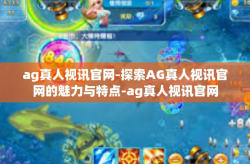 ag真人视讯官网-探索AG真人视讯官网的魅力与特点-ag真人视讯官网