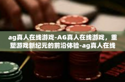 ag真人在线游戏-AG真人在线游戏，重塑游戏新纪元的前沿体验-ag真人在线游戏
