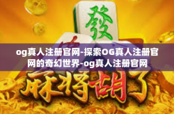 og真人注册官网-探索OG真人注册官网的奇幻世界-og真人注册官网