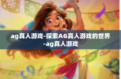 ag真人游戏-探索AG真人游戏的世界-ag真人游戏