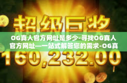 OG真人官方网址是多少-寻找OG真人官方网址—一站式解答您的需求-OG真人官方网址是多少