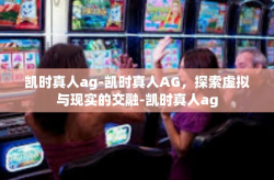 凯时真人ag-凯时真人AG，探索虚拟与现实的交融-凯时真人ag