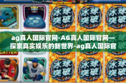 ag真人国际官网-AG真人国际官网—探索真实娱乐的新世界-ag真人国际官网