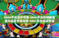 bbin平台连环夺宝-bbin平台的神秘宝藏与连环夺宝探险-bbin平台连环夺宝