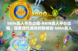 bbin真人平台出租-BBIN真人平台出租，探索现代游戏的新体验-bbin真人平台出租