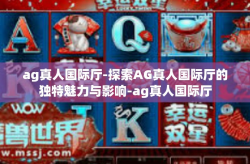 ag真人国际厅-探索AG真人国际厅的独特魅力与影响-ag真人国际厅