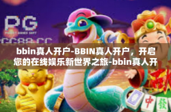 bbin真人开户-BBIN真人开户，开启您的在线娱乐新世界之旅-bbin真人开户