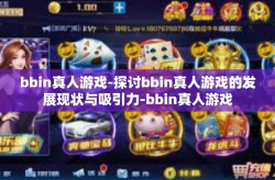bbin真人游戏-探讨bbin真人游戏的发展现状与吸引力-bbin真人游戏