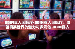 BBIN真人国际厅-BBIN真人国际厅，体验真实世界的魅力与多元化-BBIN真人国际厅