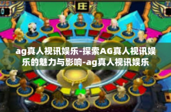 ag真人视讯娱乐-探索AG真人视讯娱乐的魅力与影响-ag真人视讯娱乐