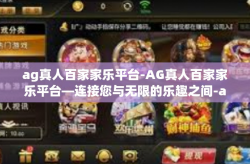 ag真人百家家乐平台-AG真人百家家乐平台—连接您与无限的乐趣之间-ag真人百家家乐平台