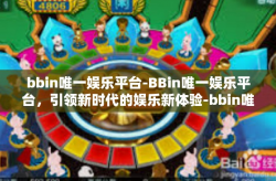 bbin唯一娱乐平台-BBin唯一娱乐平台，引领新时代的娱乐新体验-bbin唯一娱乐平台