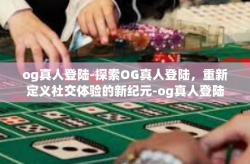 og真人登陆-探索OG真人登陆，重新定义社交体验的新纪元-og真人登陆