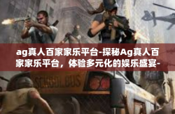 ag真人百家家乐平台-探秘Ag真人百家家乐平台，体验多元化的娱乐盛宴-ag真人百家家乐平台