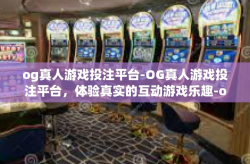 og真人游戏投注平台-OG真人游戏投注平台，体验真实的互动游戏乐趣-og真人游戏投注平台