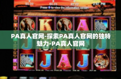 PA真人官网-探索PA真人官网的独特魅力-PA真人官网