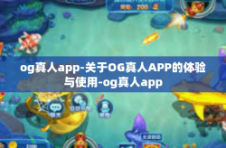 og真人app-关于OG真人APP的体验与使用-og真人app