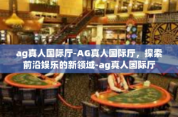 ag真人国际厅-AG真人国际厅，探索前沿娱乐的新领域-ag真人国际厅