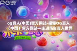 og真人(中国)官方网站-探秘OG真人（中国）官方网站—走进精彩真人世界的门户-og真人(中国)官方网站