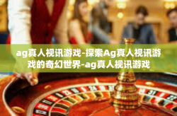 ag真人视讯游戏-探索Ag真人视讯游戏的奇幻世界-ag真人视讯游戏