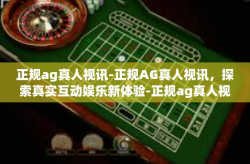 正规ag真人视讯-正规AG真人视讯，探索真实互动娱乐新体验-正规ag真人视讯