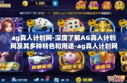 ag真人计划网-深度了解AG真人计划网及其多种特色和用途-ag真人计划网