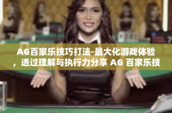 AG百家乐技巧打法-最大化游戏体验，透过理解与执行力分享 AG 百家乐技巧打法-AG百家乐技巧打法