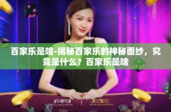 百家乐是啥-揭秘百家乐的神秘面纱，究竟是什么？百家乐是啥