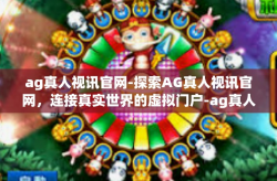 ag真人视讯官网-探索AG真人视讯官网，连接真实世界的虚拟门户-ag真人视讯官网