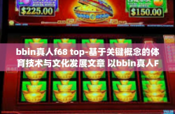 bbin真人f68 top-基于关键概念的体育技术与文化发展文章 以bbin真人F68为例探索顶级技术趋势-bbin真人f68 top