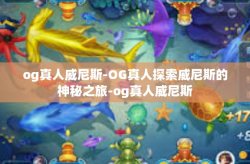 og真人威尼斯-OG真人探索威尼斯的神秘之旅-og真人威尼斯