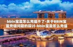 bbin宝盈怎么充值不了-关于BBIN宝盈充值问题的探讨-bbin宝盈怎么充值不了