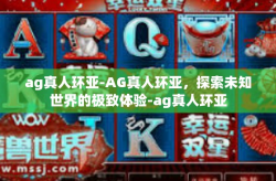 ag真人环亚-AG真人环亚，探索未知世界的极致体验-ag真人环亚