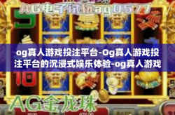 og真人游戏投注平台-Og真人游戏投注平台的沉浸式娱乐体验-og真人游戏投注平台