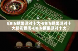 BBIN糖果派对十大-BBIN糖果派对十大精彩瞬间-BBIN糖果派对十大
