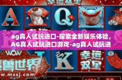 ag真人试玩进口-探索全新娱乐体验，AG真人试玩进口游戏-ag真人试玩进口