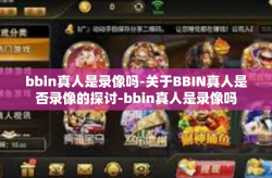 bbin真人是录像吗-关于BBIN真人是否录像的探讨-bbin真人是录像吗