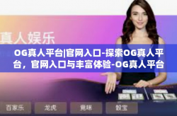 OG真人平台|官网入口-探索OG真人平台，官网入口与丰富体验-OG真人平台|官网入口